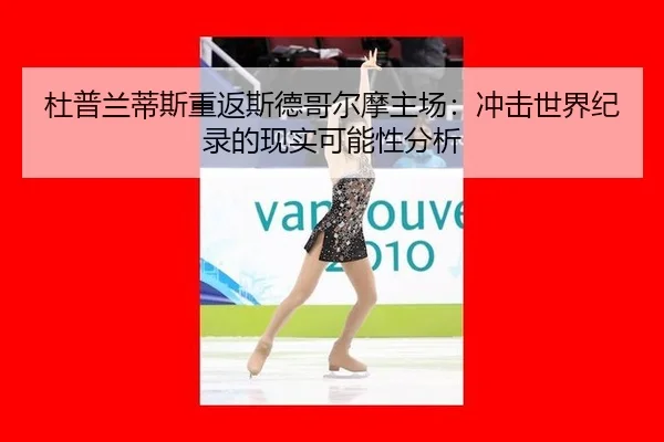 杜普兰蒂斯重返斯德哥尔摩主场：冲击世界纪录的现实可能性分析