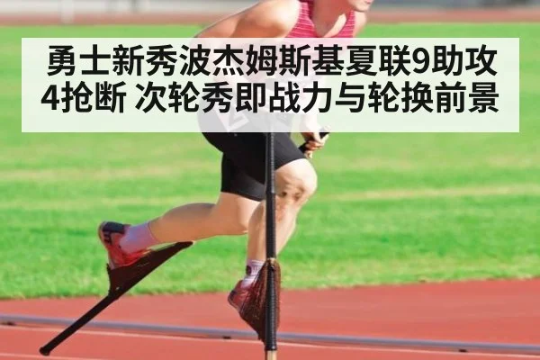 勇士新秀波杰姆斯基夏联9助攻4抢断 次轮秀即战力与轮换前景