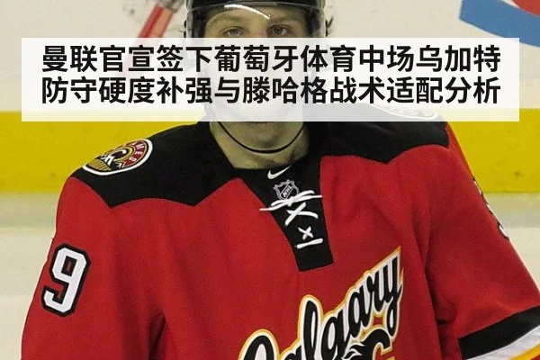 曼联官宣签下葡萄牙体育中场乌加特防守硬度补强与滕哈格战术适配分析