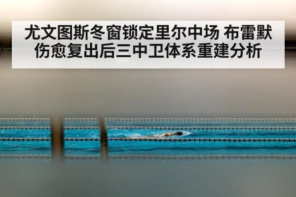 尤文图斯冬窗锁定里尔中场 布雷默伤愈复出后三中卫体系重建分析